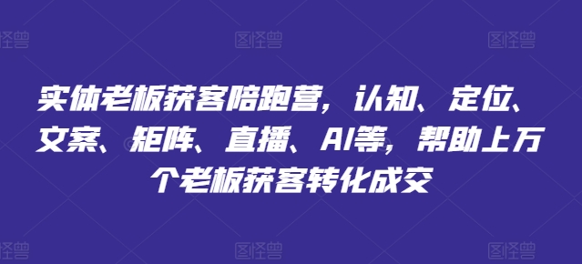 实体老板获客陪跑营，认知、定位、文案、矩阵、直播、AI等，帮助上万个老板获客转化成交_泡桐学堂