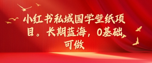 小红书私域国学壁纸项目，长期蓝海，0基础可做【揭秘】_泡桐学堂