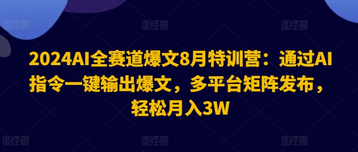 2024AI全赛道爆文8月特训营：通过AI指令一键输出爆文，多平台矩阵发布，轻松月入3W【揭秘】_泡桐学堂