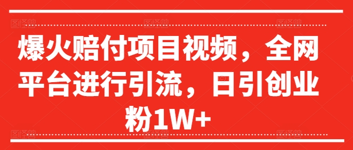 爆火赔付项目视频，全网平台进行引流，日引创业粉1W+【揭秘】_泡桐学堂