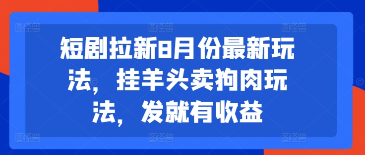 短剧拉新8月份最新玩法，挂羊头卖狗肉玩法，发就有收益_泡桐学堂