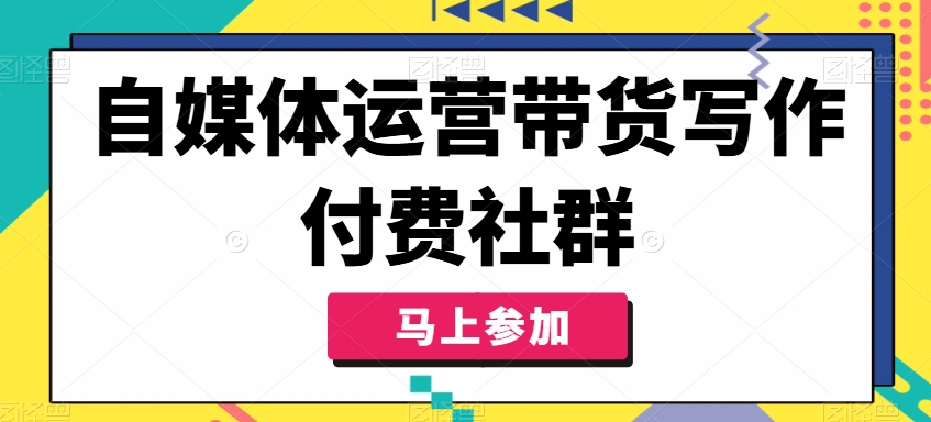 自媒体运营带货写作付费社群，带货是自媒体人必须掌握的能力_泡桐学堂