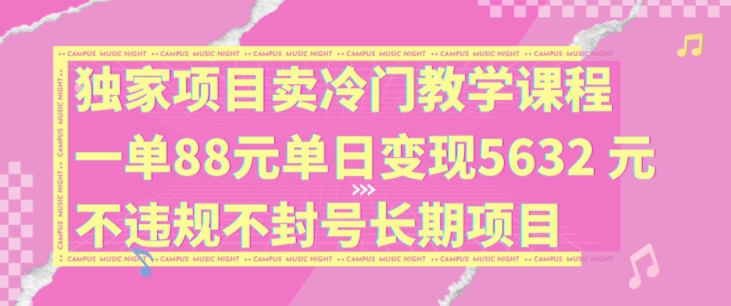 独家项目卖冷门教学课程一单88元单日变现5632元违规不封号长期项目【揭秘】_泡桐学堂