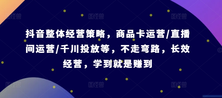 抖音整体经营策略，商品卡运营/直播间运营/千川投放等，不走弯路，学到就是赚到【录音】_泡桐学堂