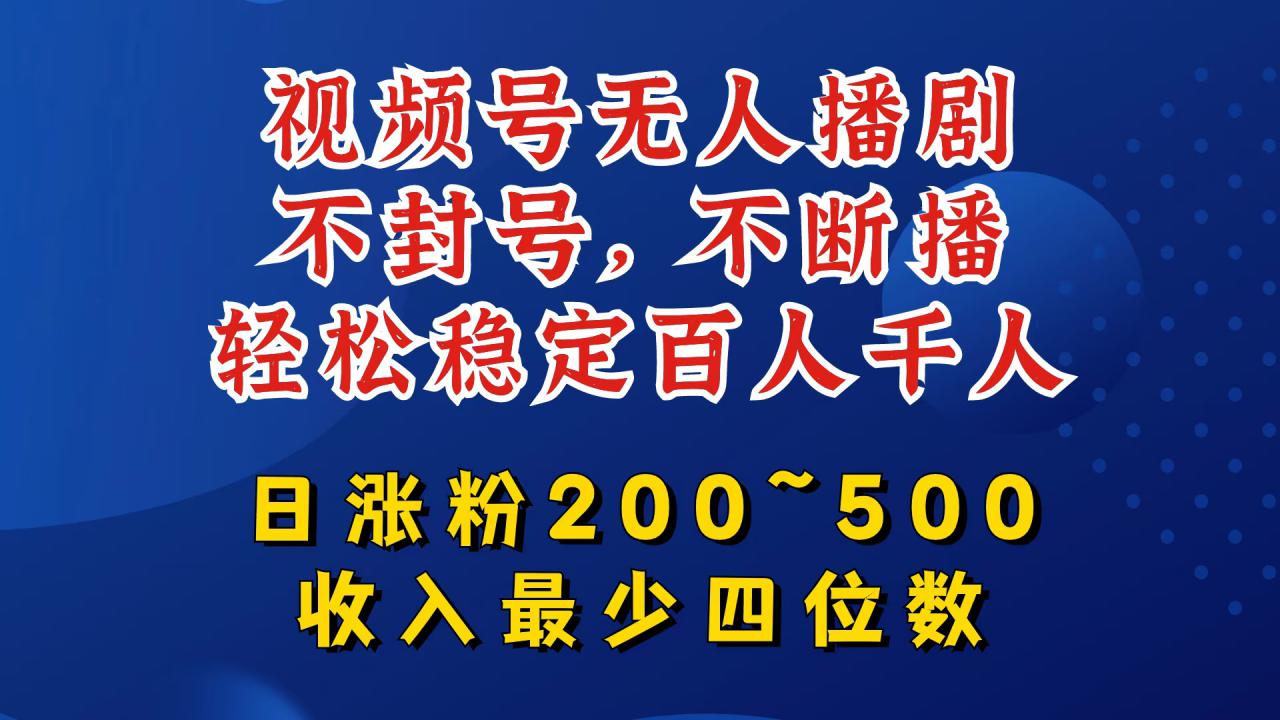 视频号无人播剧，不封号，不断播，轻松稳定百人千人，日涨粉200~500，收入最少四位数【揭秘】_泡桐学堂