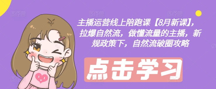 主播运营线上陪跑课【8月新课】，拉爆自然流，做懂流量的主播，新规政策下，自然流破圈攻略_泡桐学堂