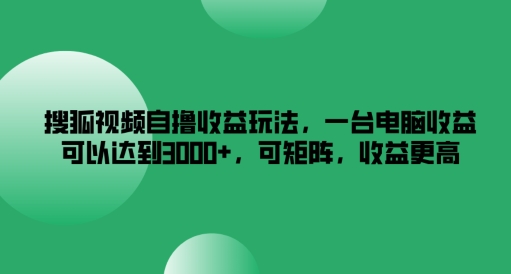 搜狐视频自撸收益玩法，一台电脑收益可以达到3k+，可矩阵，收益更高【揭秘】_泡桐学堂
