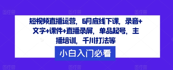 短视频直播运营，6月底线下课，录音+文字+课件+直播录屏，单品起号，主播培训，千川打法等_泡桐学堂