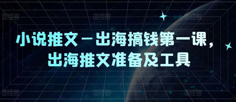 小说推文—出海搞钱第一课，出海推文准备及工具_泡桐学堂