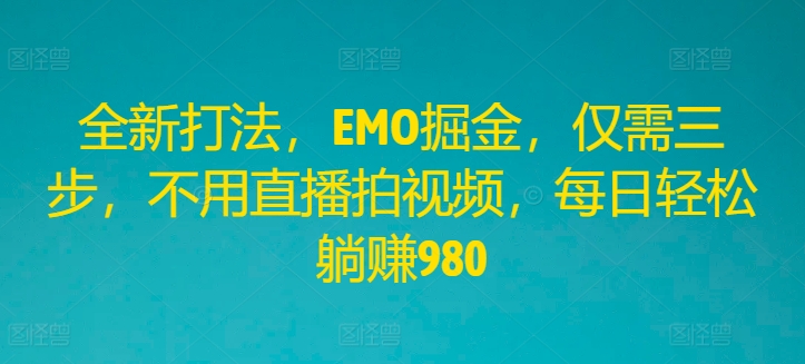 全新打法，EMO掘金，仅需三步，不用直播拍视频，每日轻松躺赚980【揭秘】_泡桐学堂