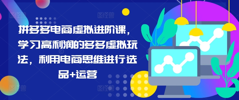 拼多多电商虚拟进阶课，学习高利润的多多虚拟玩法，利用电商思维进行选品+运营_泡桐学堂