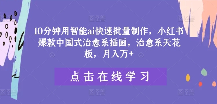 10分钟用智能ai快速批量制作，小红书爆款中国式治愈系插画，治愈系天花板，月入万+【揭秘】_泡桐学堂