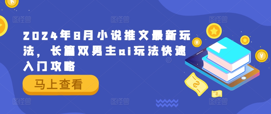 2024年8月小说推文最新玩法，长篇双男主ai玩法快速入门攻略_泡桐学堂