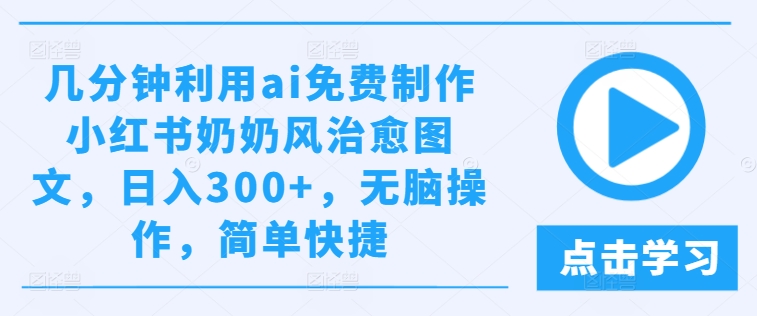 几分钟利用ai免费制作小红书奶奶风治愈图文，日入300+，无脑操作，简单快捷【揭秘】_泡桐学堂