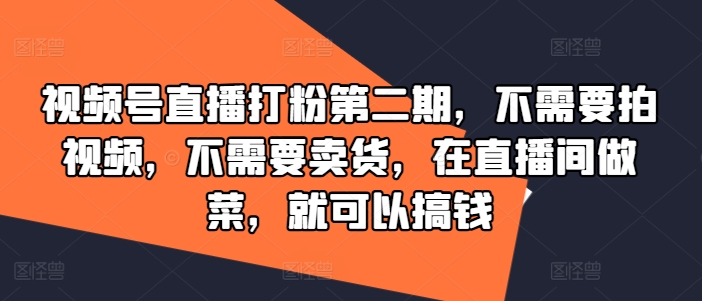 视频号直播打粉第二期，不需要拍视频，不需要卖货，在直播间做菜，就可以搞钱_泡桐学堂
