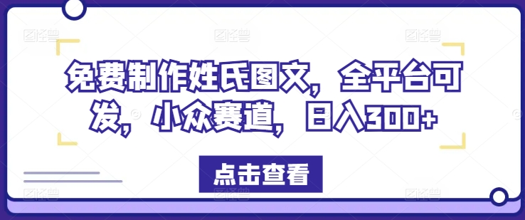 免费制作姓氏图文，全平台可发，小众赛道，日入300+【揭秘】_泡桐学堂