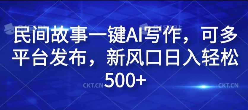 民间故事一键AI写作，可多平台发布，新风口日入轻松500+【揭秘】_泡桐学堂
