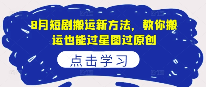 8月短剧搬运新方法，教你搬运也能过星图过原创_泡桐学堂