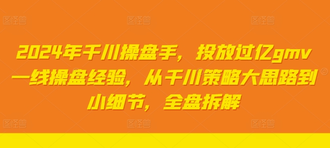 2024年千川操盘手，投放过亿gmv一线操盘经验，从千川策略大思路到小细节，全盘拆解_泡桐学堂