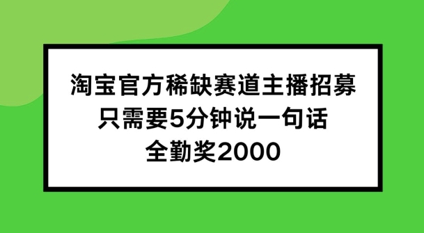 淘宝官方稀缺赛道主播招募 ，只需要5分钟说一句话， 全勤奖2000【揭秘】_泡桐学堂