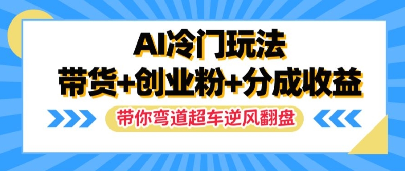 AI冷门玩法，带货+创业粉+分成收益，带你弯道超车，实现逆风翻盘【揭秘】_泡桐学堂