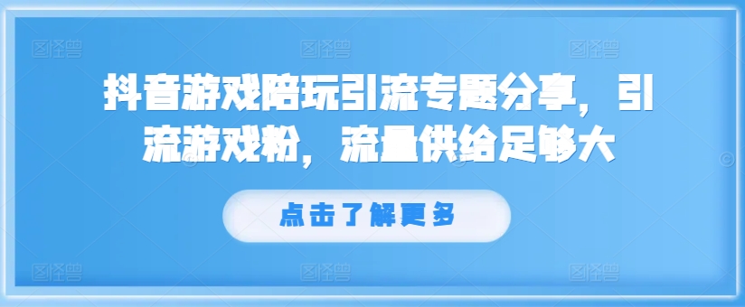 抖音游戏陪玩引流专题分享，引流游戏粉，流量供给足够大_泡桐学堂