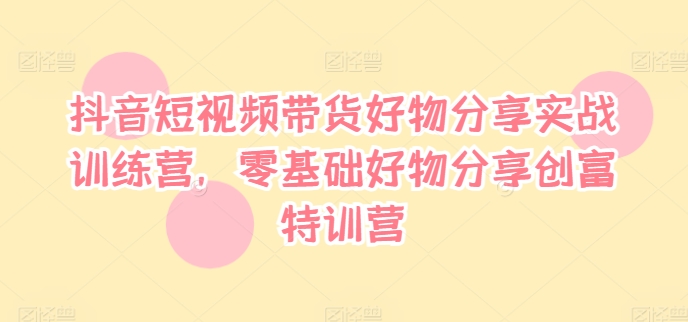 抖音短视频带货好物分享实战训练营，零基础好物分享创富特训营_泡桐学堂