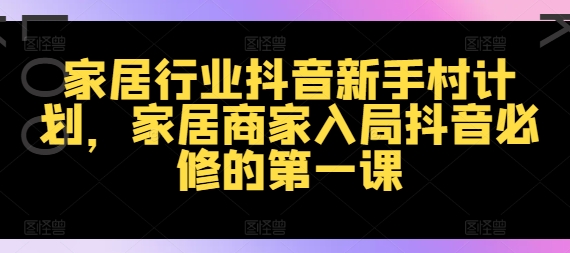 家居行业抖音新手村计划，家居商家入局抖音必修的第一课_泡桐学堂