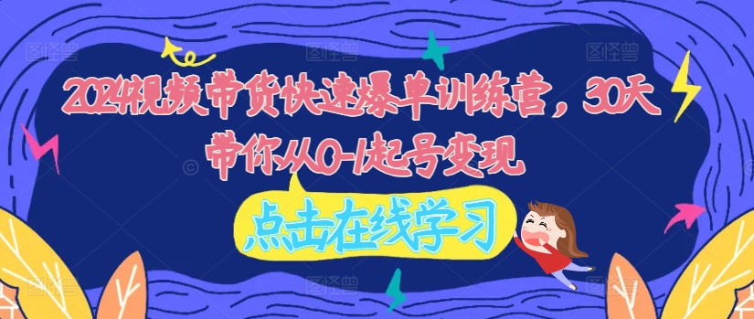 2024视频带货快速爆单训练营，30天带你从0-1起号变现_泡桐学堂