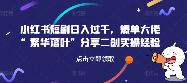 小红书短剧日入过千，爆单大佬“繁华落叶”分享二创实操经验_泡桐学堂