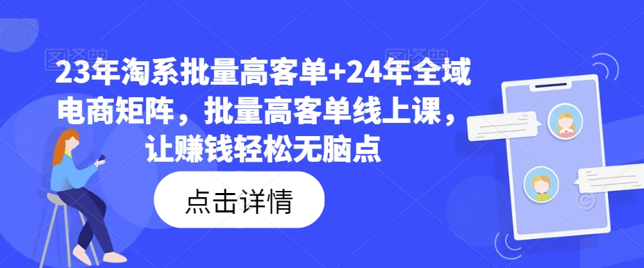 23年淘系批量高客单+24年全域电商矩阵，批量高客单线上课，让赚钱轻松无脑点_泡桐学堂
