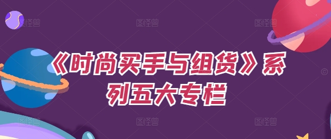 《时尚买手与组货》系列五大专栏，买货只是的‬个环节，如何做好预算、分配OTB等等才是关键_泡桐学堂