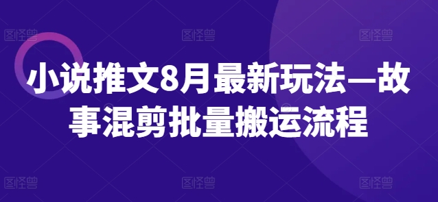小说推文8月最新玩法—故事混剪批量搬运流程_泡桐学堂