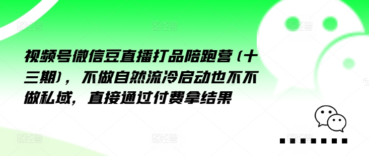 视频号微信豆直播打品陪跑营(十三期)，‮做不‬自‮流然‬冷‮动启‬也不不做私域，‮接直‬通‮付过‬费拿结果_泡桐学堂