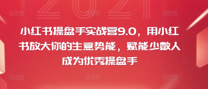 小红书操盘手实战营9.0，用小红书放大你的生意势能，赋能少数人成为优秀操盘手_泡桐学堂