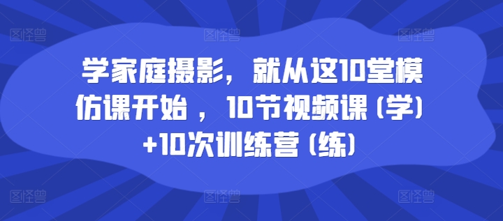 学家庭摄影，就从这10堂模仿课开始 ，10节视频课(学)+10次训练营(练)_泡桐学堂