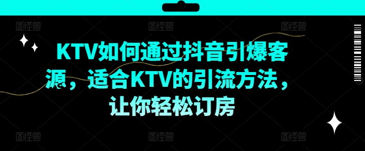 KTV抖音短视频营销，KTV如何通过抖音引爆客源，适合KTV的引流方法，让你轻松订房_泡桐学堂
