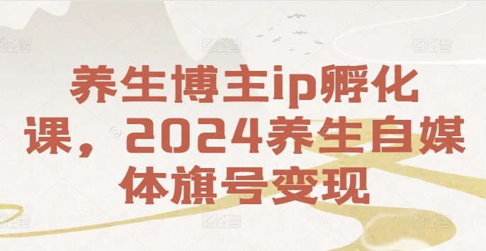 养生博主ip孵化课，2024养生自媒体旗号变现_泡桐学堂