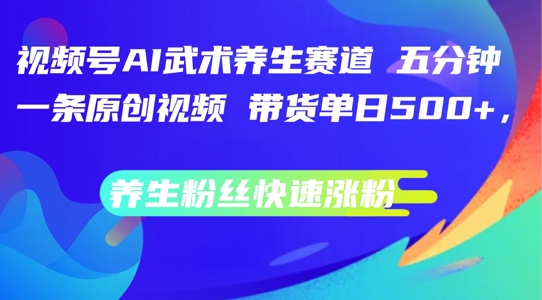 视频号AI武术养生赛道，五分钟一条原创视频，带货单日几张，养生粉丝快速涨粉【揭秘】_泡桐学堂