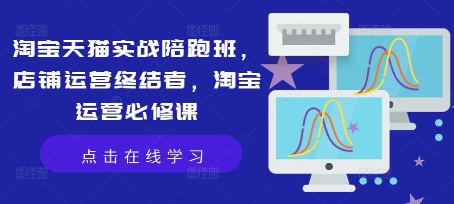 淘宝天猫实战陪跑班，店铺运营终结者，淘宝运营必修课_泡桐学堂