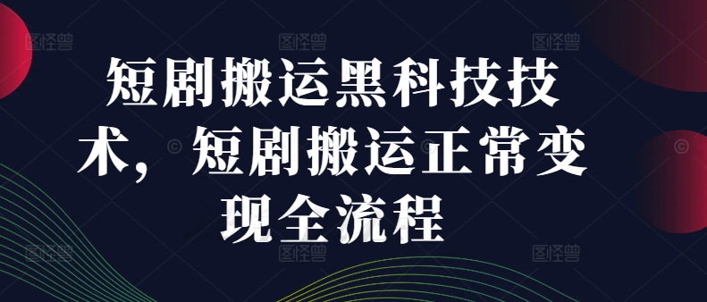 短剧搬运黑科技技术，短剧搬运正常变现全流程_泡桐学堂