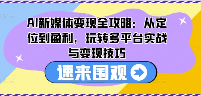 AI新媒体变现全攻略：从定位到盈利，玩转多平台实战与变现技巧_泡桐学堂
