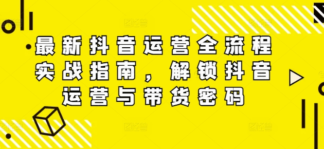 最新抖音运营全流程实战指南，解锁抖音运营与带货密码_泡桐学堂