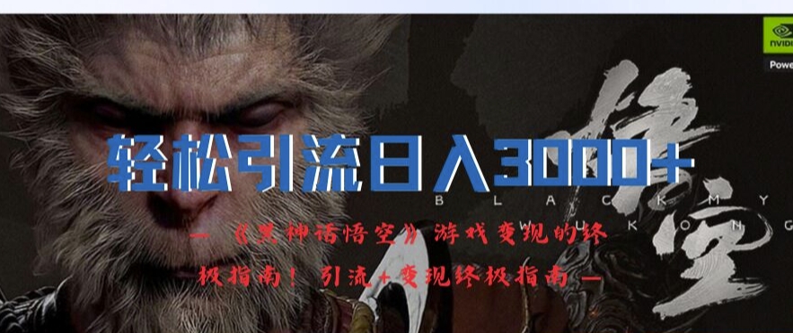 轻松引流日入3k，《黑神话悟空》游戏变现的终极指南!引流+变现终极指南_泡桐学堂