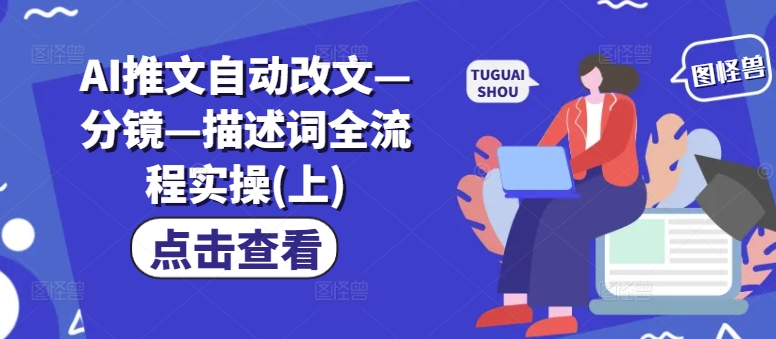 AI推文自动改文—分镜—描述词全流程实操(上)_泡桐学堂
