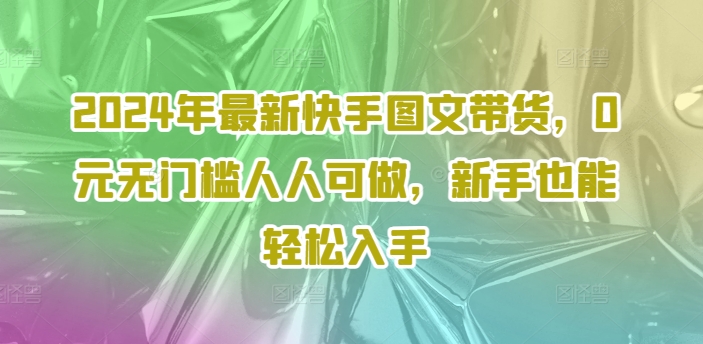 2024年最新快手图文带货，0元无门槛人人可做，新手也能轻松入手_泡桐学堂