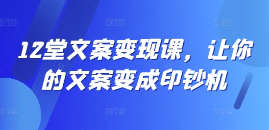 12堂文案变现课，让你的文案变成印钞机_泡桐学堂