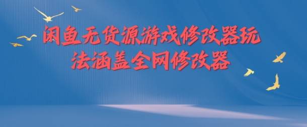 闲鱼无货源游戏修改器玩法涵盖全网修改器_泡桐学堂