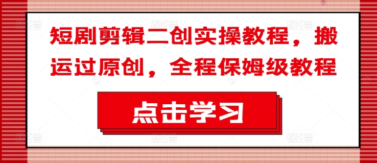 短剧剪辑二创实操教程，搬运过原创，全程保姆级教程_泡桐学堂