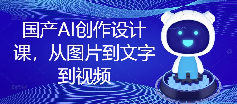 国产AI创作设计课，从图片到文字到视频_泡桐学堂